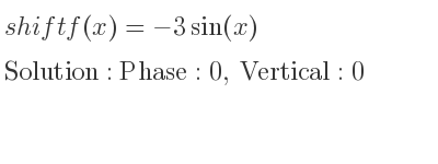 The shift f(x)=-3sin(x) is Phase:0, Vertical:0